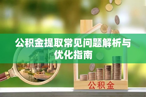 青县公积金提取常见问题解析与优化指南