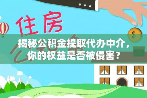 青县揭秘公积金提取代办中介，你的权益是否被侵害？