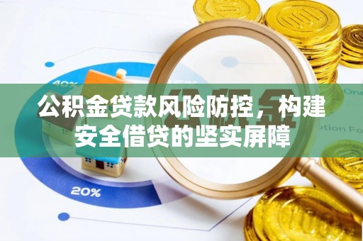 青县公积金贷款风险防控，构建安全借贷的坚实屏障