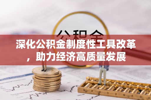 青县深化公积金制度性工具改革，助力经济高质量发展