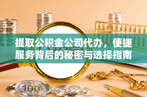青县提取公积金公司代办，便捷服务背后的秘密与选择指南