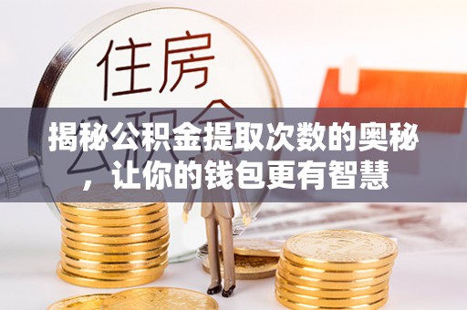 青县揭秘公积金提取次数的奥秘，让你的钱包更有智慧