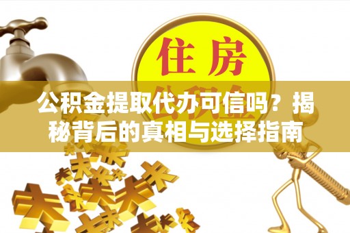 青县公积金提取代办可信吗？揭秘背后的真相与选择指南