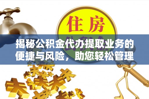 青县揭秘公积金代办提取业务的便捷与风险，助您轻松管理财务