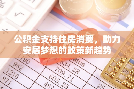 青县公积金支持住房消费，助力安居梦想的政策新趋势