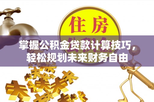 青县掌握公积金贷款计算技巧，轻松规划未来财务自由