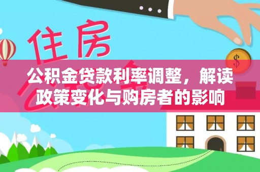 青县公积金贷款利率调整，解读政策变化与购房者的影响