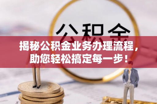 青县揭秘公积金业务办理流程，助您轻松搞定每一步！