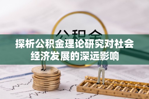 青县探析公积金理论研究对社会经济发展的深远影响