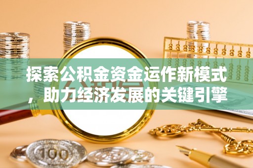 青县探索公积金资金运作新模式，助力经济发展的关键引擎