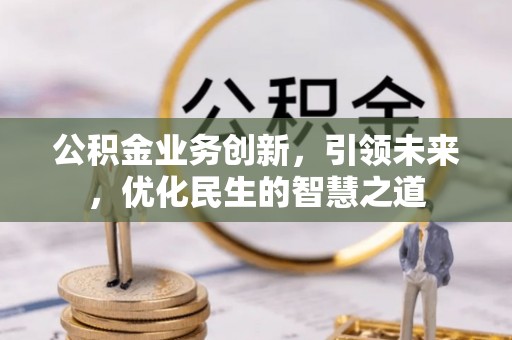 青县公积金业务创新，引领未来，优化民生的智慧之道
