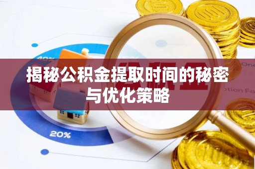 青县揭秘公积金提取时间的秘密与优化策略