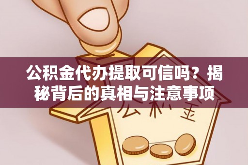青县公积金代办提取可信吗？揭秘背后的真相与注意事项