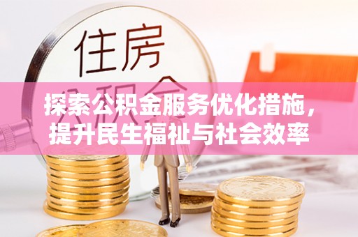 青县探索公积金服务优化措施，提升民生福祉与社会效率