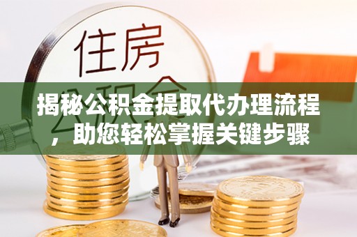 青县揭秘公积金提取代办理流程，助您轻松掌握关键步骤