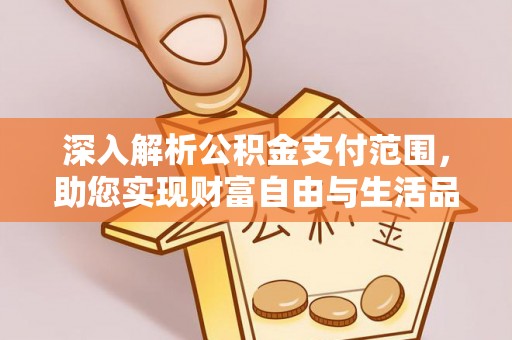 青县深入解析公积金支付范围，助您实现财富自由与生活品质提升