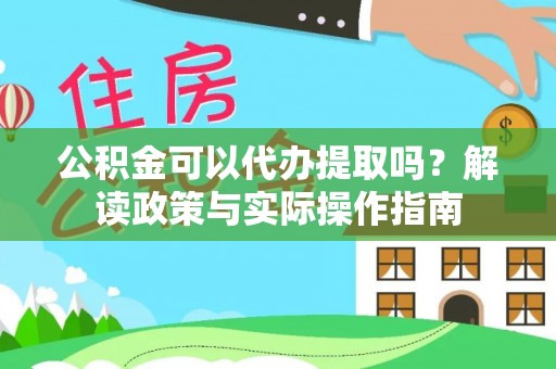 青县公积金可以代办提取吗？解读政策与实际操作指南