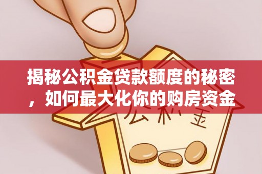 青县揭秘公积金贷款额度的秘密，如何最大化你的购房资金