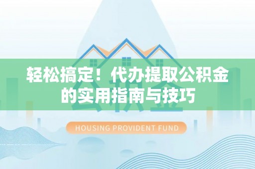 青县轻松搞定！代办提取公积金的实用指南与技巧
