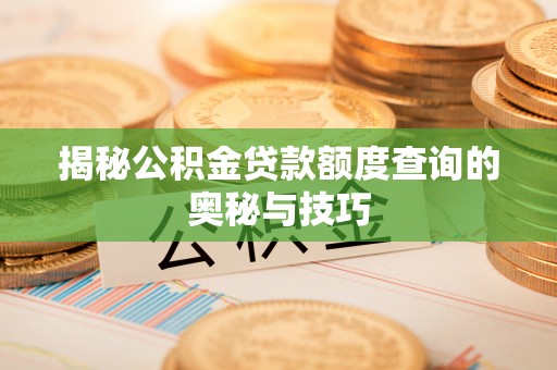 青县揭秘公积金贷款额度查询的奥秘与技巧