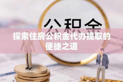 青县探索住房公积金代办提取的便捷之道
