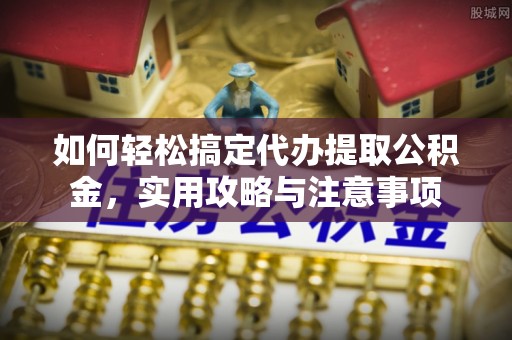 青县如何轻松搞定代办提取公积金，实用攻略与注意事项