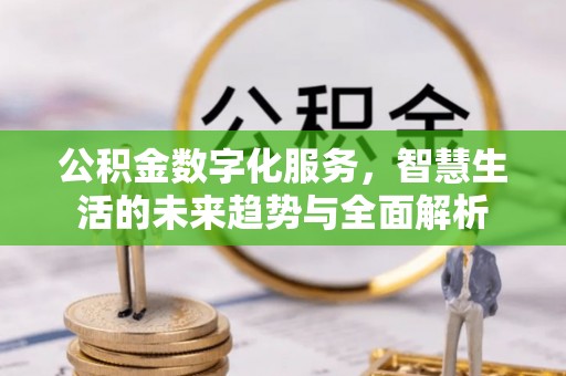 青县公积金数字化服务，智慧生活的未来趋势与全面解析
