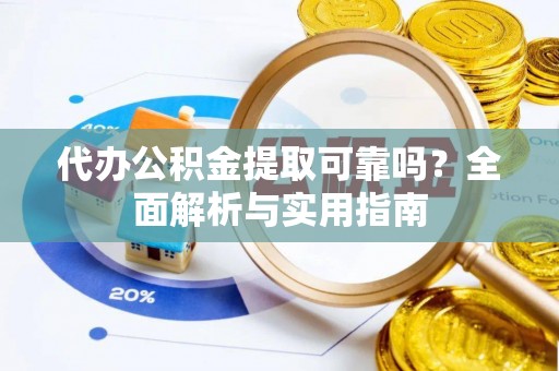 青县代办公积金提取可靠吗？全面解析与实用指南