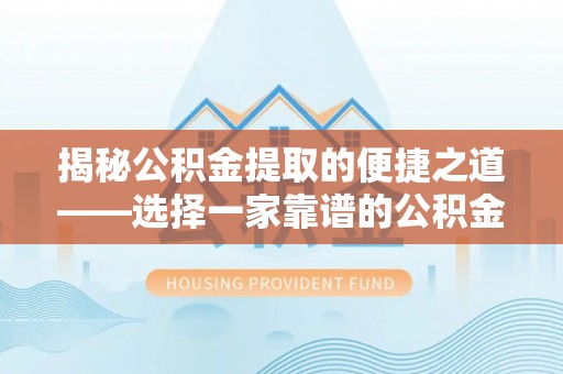 青县揭秘公积金提取的便捷之道——选择一家靠谱的公积金提取代办公司