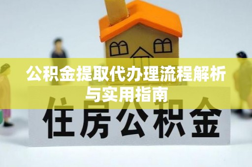 青县公积金提取代办理流程解析与实用指南