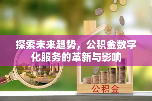 青县探索未来趋势，公积金数字化服务的革新与影响