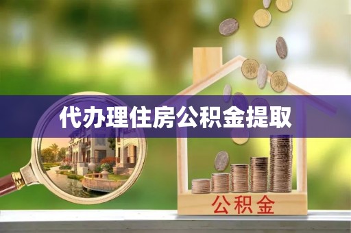 青县代办理住房公积金提取