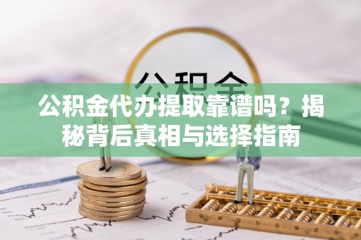 青县公积金代办提取靠谱吗？揭秘背后真相与选择指南