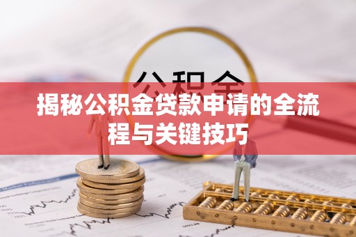 青县揭秘公积金贷款申请的全流程与关键技巧