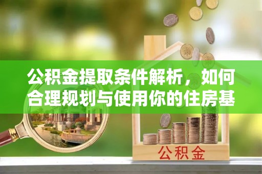 青县公积金提取条件解析，如何合理规划与使用你的住房基金