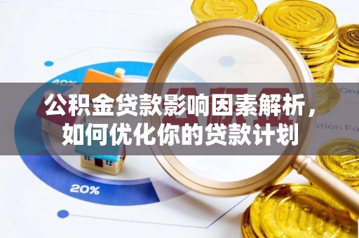 青县公积金贷款影响因素解析，如何优化你的贷款计划