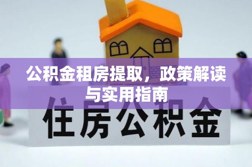 青县公积金租房提取，政策解读与实用指南