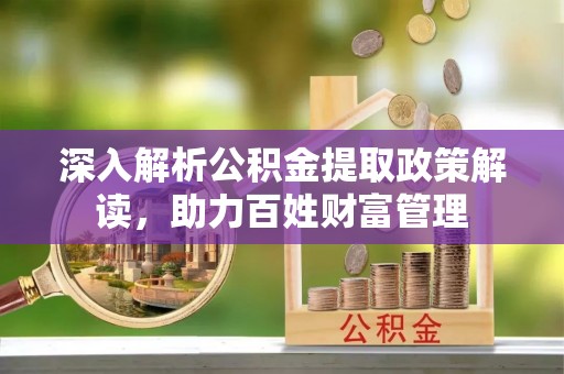 青县深入解析公积金提取政策解读，助力百姓财富管理