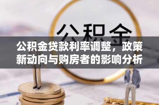 青县公积金贷款利率调整，政策新动向与购房者的影响分析