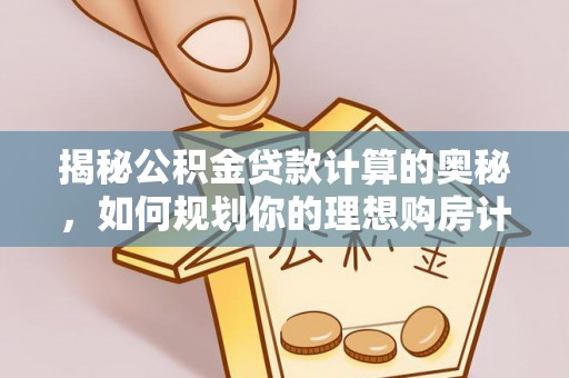 青县揭秘公积金贷款计算的奥秘，如何规划你的理想购房计划