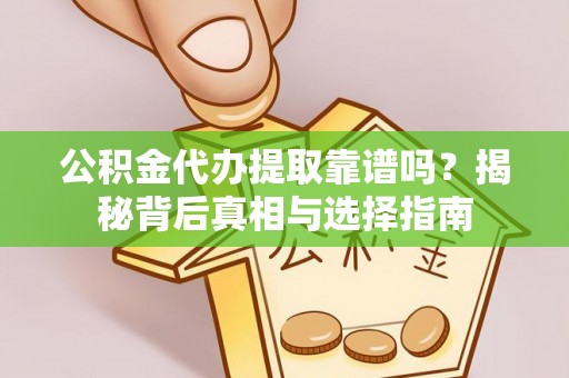 青县公积金代办提取靠谱吗？揭秘背后真相与选择指南