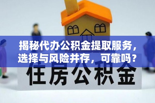 青县揭秘代办公积金提取服务，选择与风险并存，可靠吗？