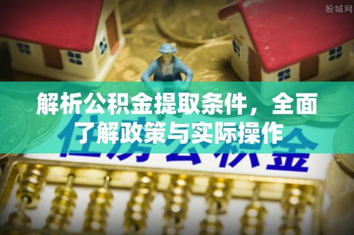 青县解析公积金提取条件，全面了解政策与实际操作
