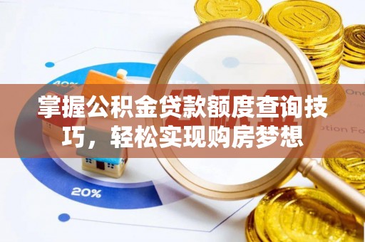 青县掌握公积金贷款额度查询技巧，轻松实现购房梦想