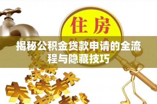 青县揭秘公积金贷款申请的全流程与隐藏技巧