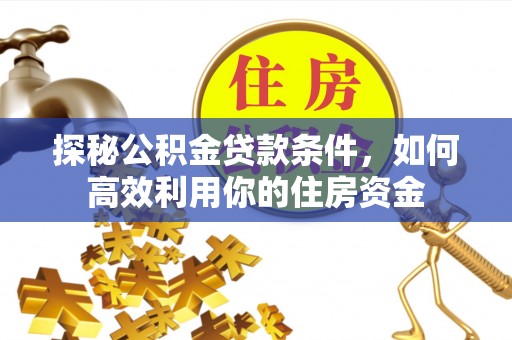 青县探秘公积金贷款条件，如何高效利用你的住房资金