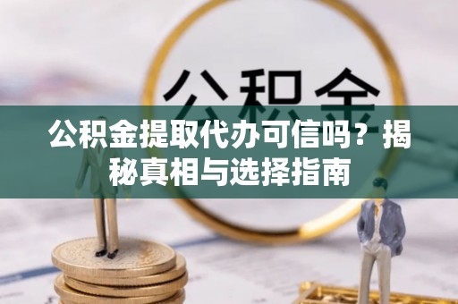 青县公积金提取代办可信吗？揭秘真相与选择指南