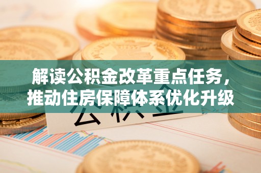 青县解读公积金改革重点任务，推动住房保障体系优化升级