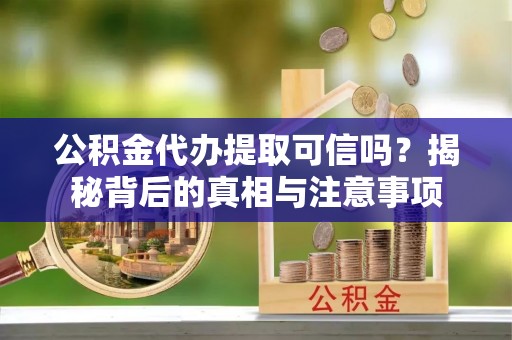 青县公积金代办提取可信吗？揭秘背后的真相与注意事项