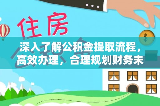 青县深入了解公积金提取流程，高效办理，合理规划财务未来